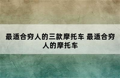 最适合穷人的三款摩托车 最适合穷人的摩托车